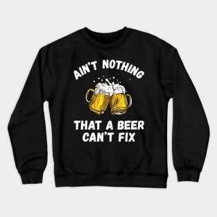 Ain't Nothing That A Beer Can't Fix Funny Drinking Beer Crewneck Sweatshirt